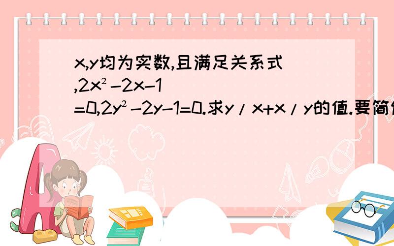 x,y均为实数,且满足关系式,2x²-2x-1=0,2y²-2y-1=0.求y/x+x/y的值.要简便一点的做法。