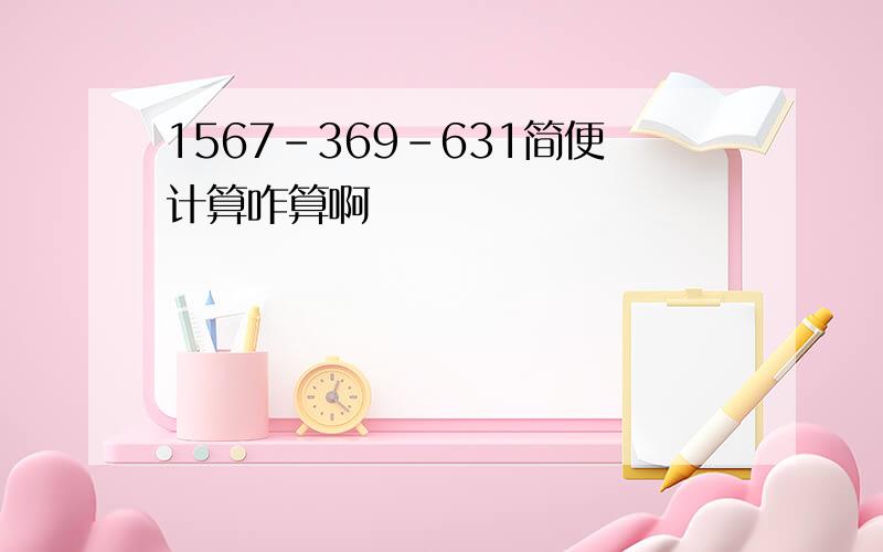 1567-369-631简便计算咋算啊