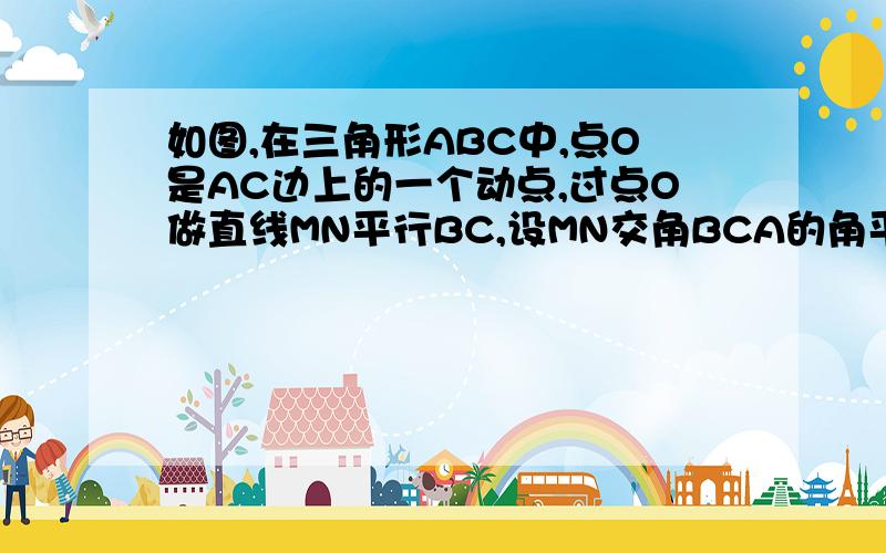 如图,在三角形ABC中,点O是AC边上的一个动点,过点O做直线MN平行BC,设MN交角BCA的角平分线于点E,交角BCA(1`试说明；EO=FO(2)当点O运动到何处时,四边形AECF是矩形?并证明这是图