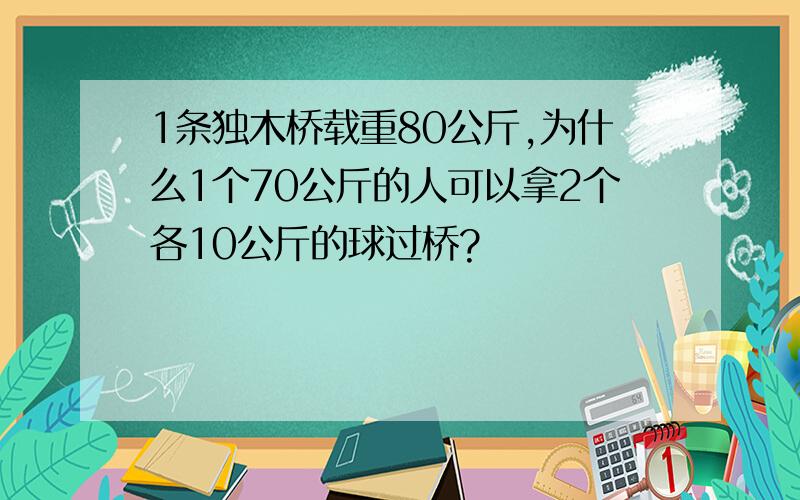 1条独木桥载重80公斤,为什么1个70公斤的人可以拿2个各10公斤的球过桥?