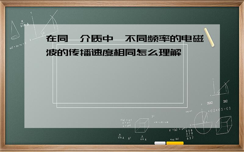 在同一介质中,不同频率的电磁波的传播速度相同怎么理解