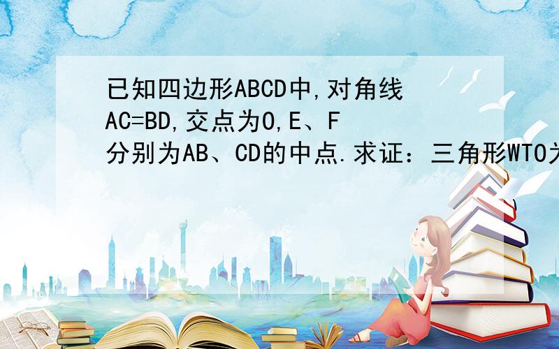 已知四边形ABCD中,对角线AC=BD,交点为O,E、F分别为AB、CD的中点.求证：三角形WTO为等腰三角形