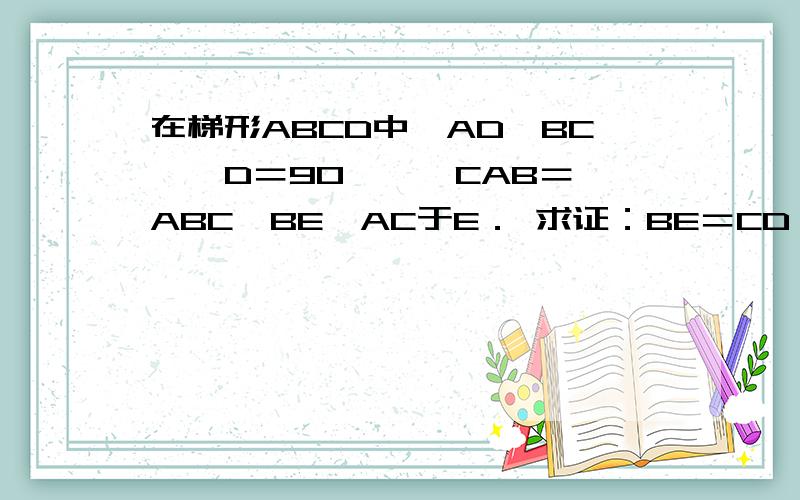 在梯形ABCD中,AD∥BC,∠D＝90°,∠CAB＝∠ABC,BE⊥AC于E． 求证：BE＝CD．