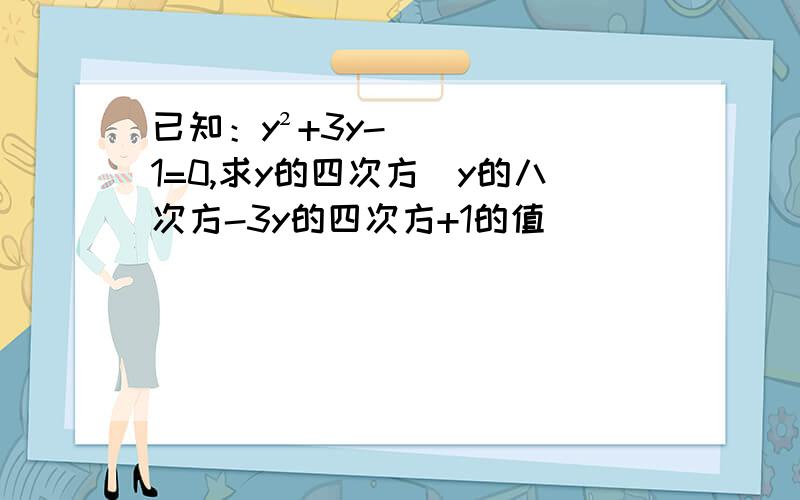 已知：y²+3y-1=0,求y的四次方\y的八次方-3y的四次方+1的值