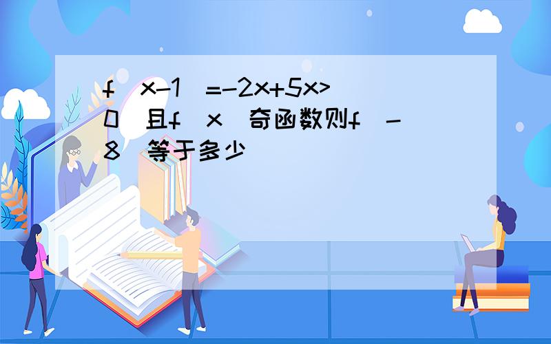 f(x-1)=-2x+5x>0)且f(x)奇函数则f(-8)等于多少