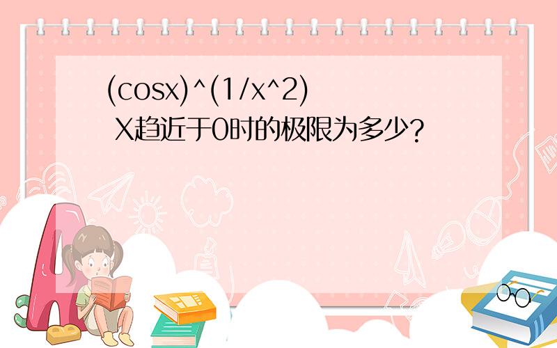 (cosx)^(1/x^2) X趋近于0时的极限为多少?