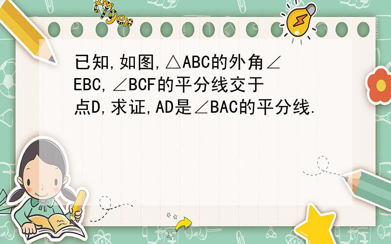 已知,如图,△ABC的外角∠EBC,∠BCF的平分线交于点D,求证,AD是∠BAC的平分线.