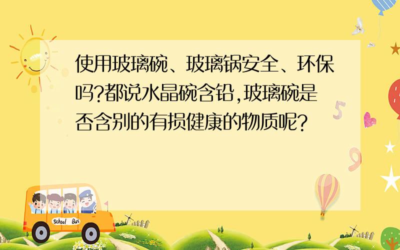 使用玻璃碗、玻璃锅安全、环保吗?都说水晶碗含铅,玻璃碗是否含别的有损健康的物质呢?