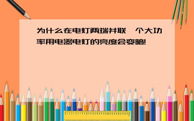 为什么在电灯两端并联一个大功率用电器电灯的亮度会变暗!