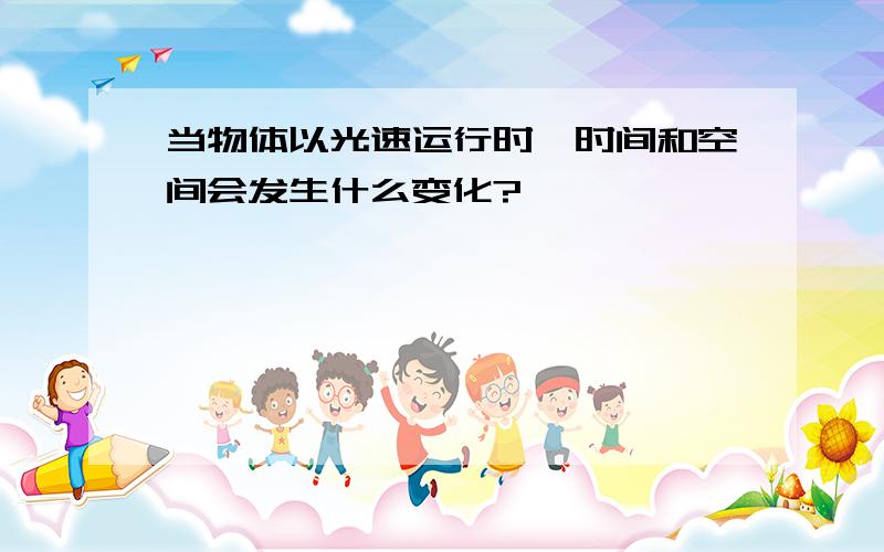 当物体以光速运行时,时间和空间会发生什么变化?