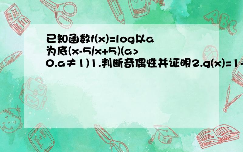 已知函数f(x)=log以a为底(x-5/x+5)(a>0.a≠1)1.判断奇偶性并证明2.g(x)=1+log以a为底(x-3),若方程f(x)=g(x)有解,求a的取值