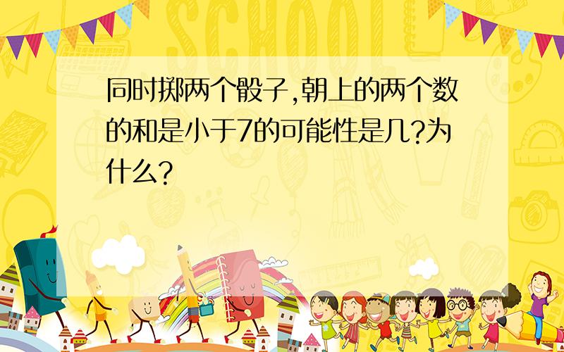 同时掷两个骰子,朝上的两个数的和是小于7的可能性是几?为什么?