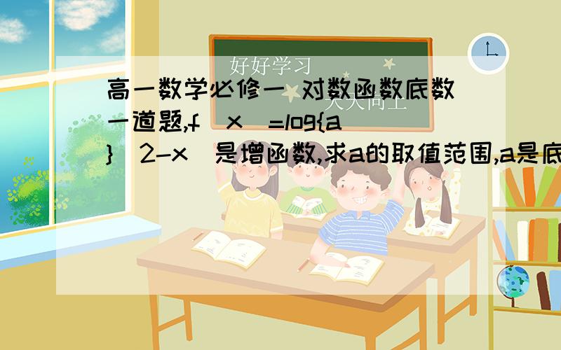 高一数学必修一 对数函数底数一道题,f(x)=log{a}(2-x)是增函数,求a的取值范围,a是底数解出这道题和可以教解题方法的无限感激