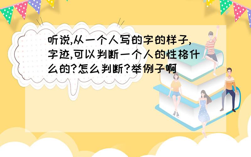 听说,从一个人写的字的样子,字迹,可以判断一个人的性格什么的?怎么判断?举例子啊