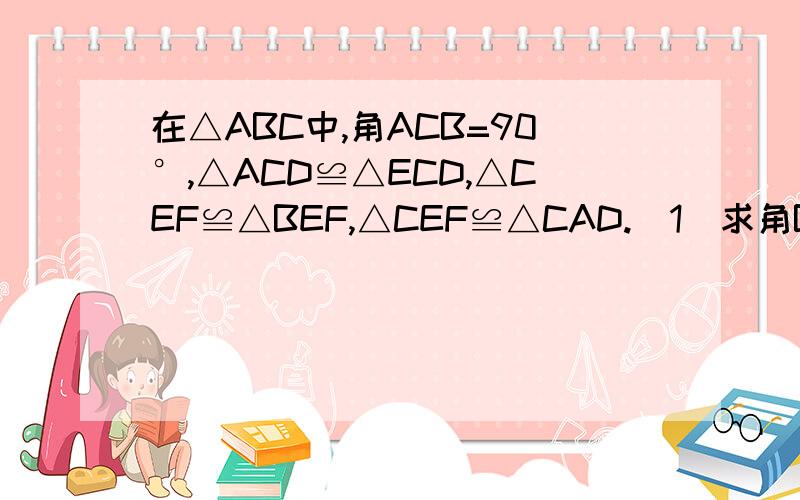 在△ABC中,角ACB=90°,△ACD≌△ECD,△CEF≌△BEF,△CEF≌△CAD.（1）求角B的度数；（2）求证：EF‖AC;（3）求证：CE=½AB.这个就是图！