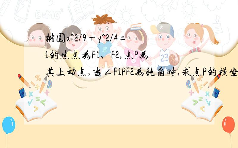 椭圆x^2/9+y^2/4=1的焦点为F1、F2,点P为其上动点,当∠F1PF2为钝角时,求点P的横坐标的取值范围