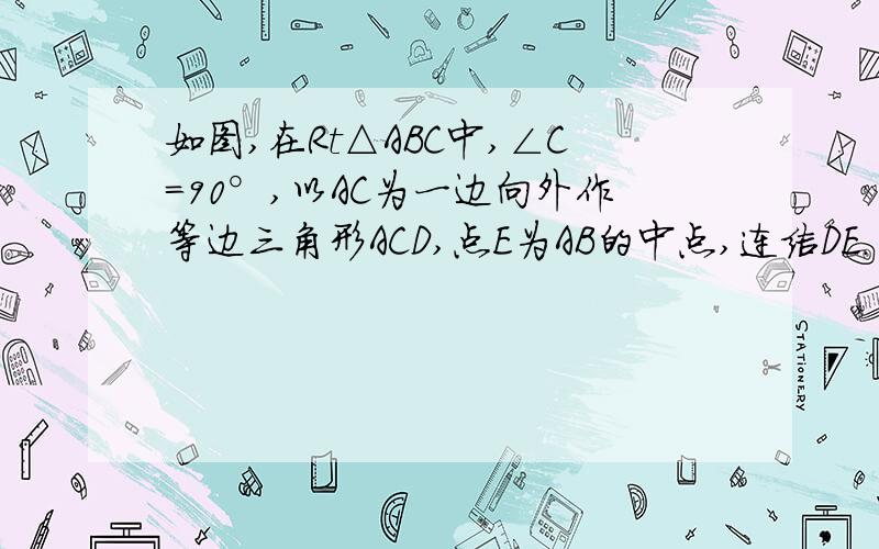 如图,在Rt△ABC中,∠C=90°,以AC为一边向外作等边三角形ACD,点E为AB的中点,连结DE． （1）证明DE∥CB； （2）探索AC与AB满足怎样的数量关系时,四边形DCBE是平行四边形