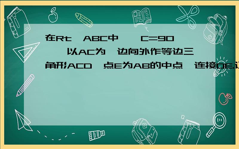 在Rt△ABC中,∠C=90°,以AC为一边向外作等边三角形ACD,点E为AB的中点,连接DE.证明：DE平行CB如题 谢