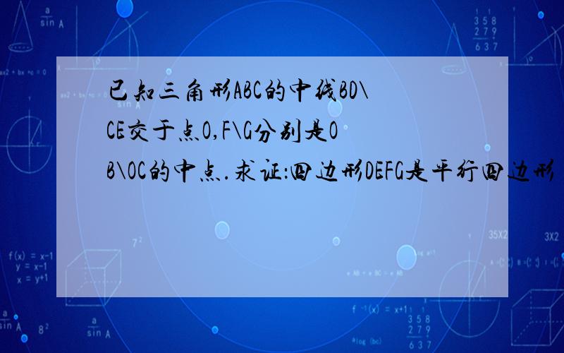 已知三角形ABC的中线BD\CE交于点O,F\G分别是OB\OC的中点.求证：四边形DEFG是平行四边形