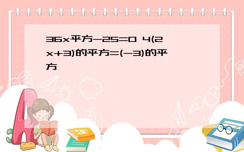 36x平方-25=0 4(2x+3)的平方=(-3)的平方