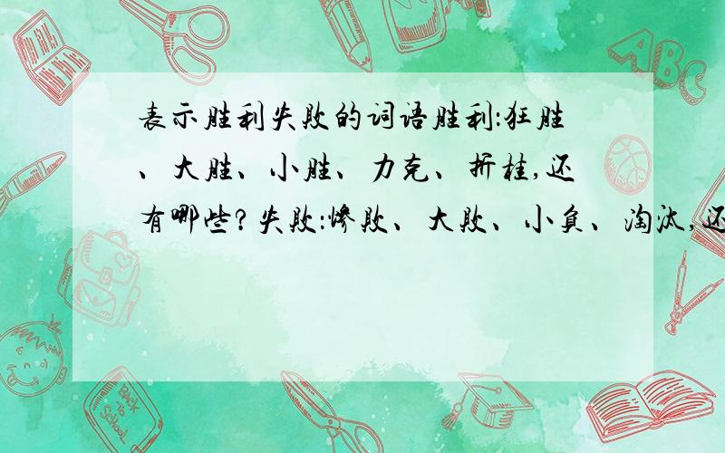 表示胜利失败的词语胜利：狂胜、大胜、小胜、力克、折桂,还有哪些?失败：惨败、大败、小负、淘汰,还有哪些?（）（）而归、再度（）（）这两个词语怎么填啊?一个是胜利,一个是失败.平