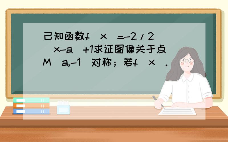 已知函数f(x)=-2/2^(x-a)+1求证图像关于点M（a,-1）对称；若f(x).