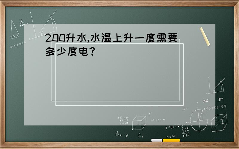 200升水,水温上升一度需要多少度电?