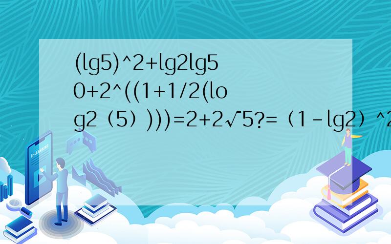 (lg5)^2+lg2lg50+2^((1+1/2(log2（5）)))=2+2√5?=（1-lg2）^2+lg2lg10+1-lg2+2√5注注lg5=1-lg2