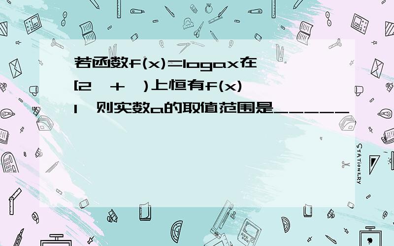 若函数f(x)=logax在[2,+∞)上恒有f(x)＞1,则实数a的取值范围是_____