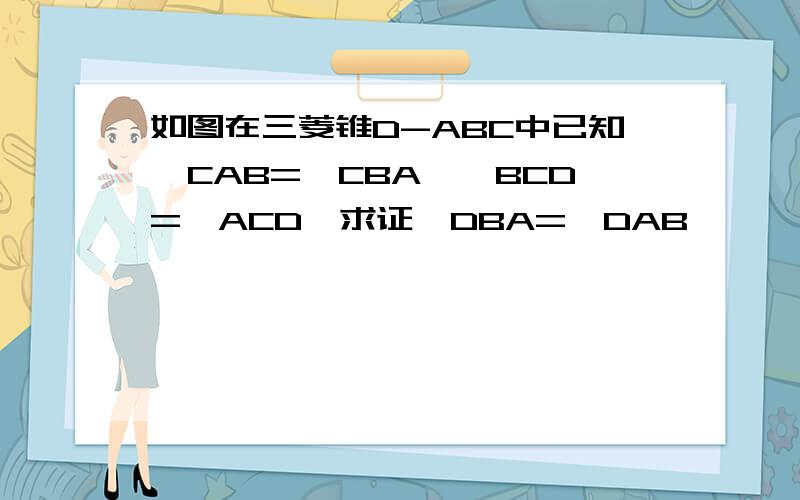 如图在三菱锥D-ABC中已知∠CAB=∠CBA,∠BCD=∠ACD,求证∠DBA=∠DAB