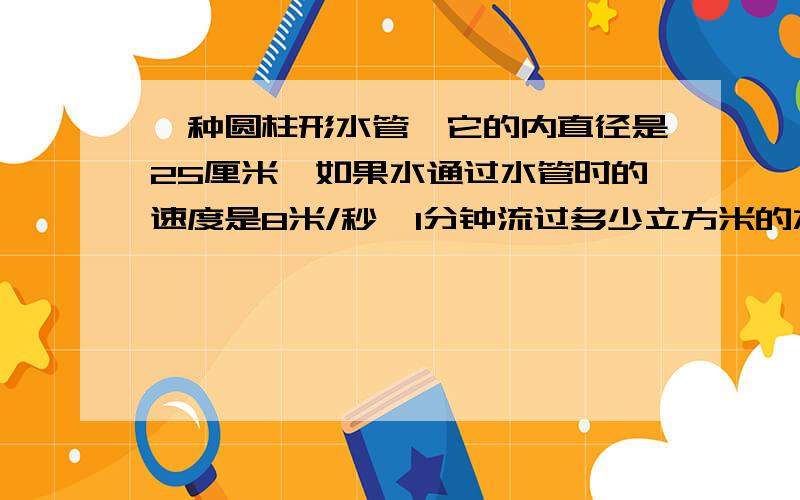 一种圆柱形水管,它的内直径是25厘米,如果水通过水管时的速度是8米/秒,1分钟流过多少立方米的水?