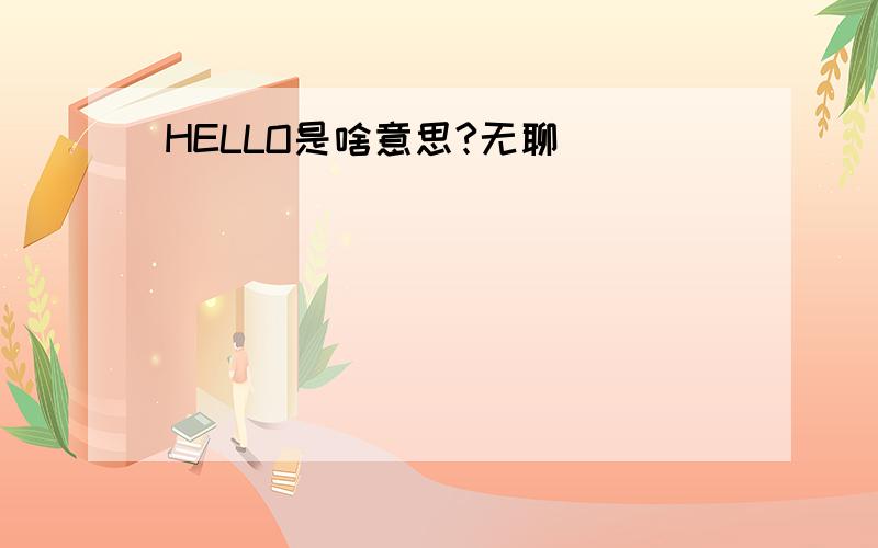 HELLO是啥意思?无聊