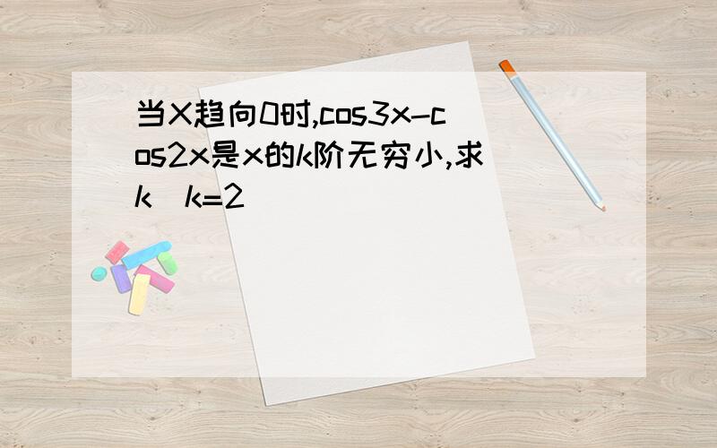 当X趋向0时,cos3x-cos2x是x的k阶无穷小,求k(k=2）