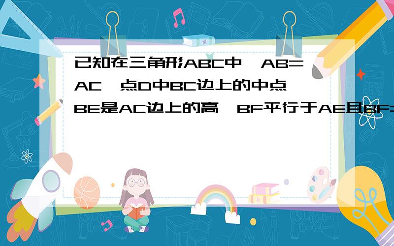 已知在三角形ABC中,AB=AC,点D中BC边上的中点,BE是AC边上的高,BF平行于AE且BF=AE联结DF,DE     求证：角AED=角FBD求证：ED垂直于DF    要具体的过程,