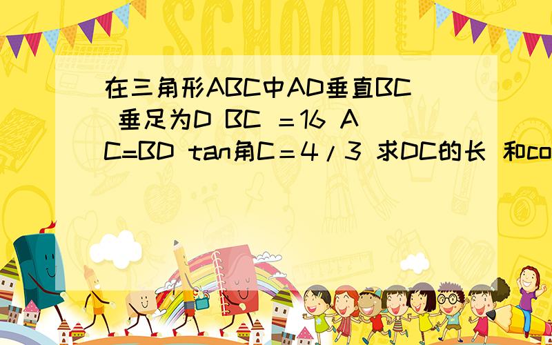 在三角形ABC中AD垂直BC 垂足为D BC ＝16 AC=BD tan角C＝4/3 求DC的长 和cot角B