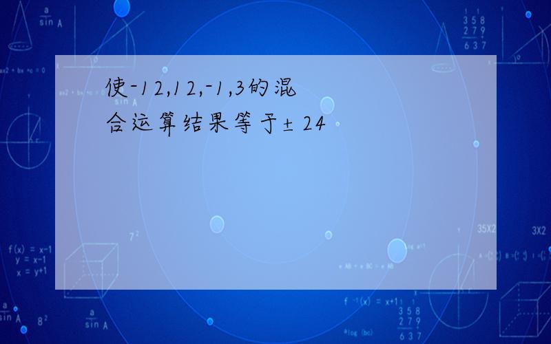 使-12,12,-1,3的混合运算结果等于±24