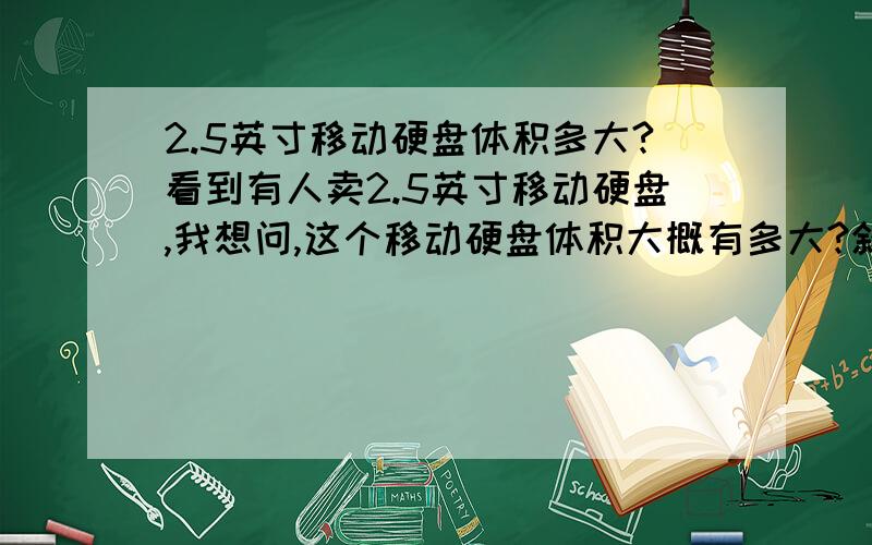 2.5英寸移动硬盘体积多大?看到有人卖2.5英寸移动硬盘,我想问,这个移动硬盘体积大概有多大?斜对角为2.5英寸么?就像一个手机屏幕那么大?