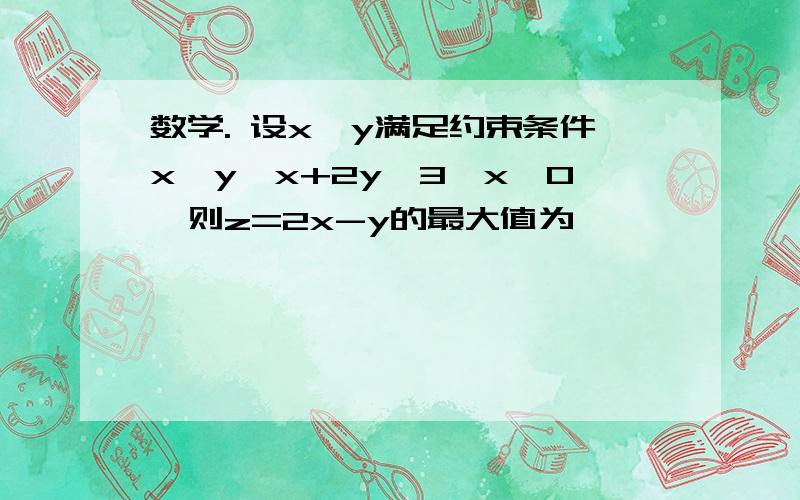 数学. 设x,y满足约束条件x≦y,x+2y≦3,x≧0,则z=2x-y的最大值为