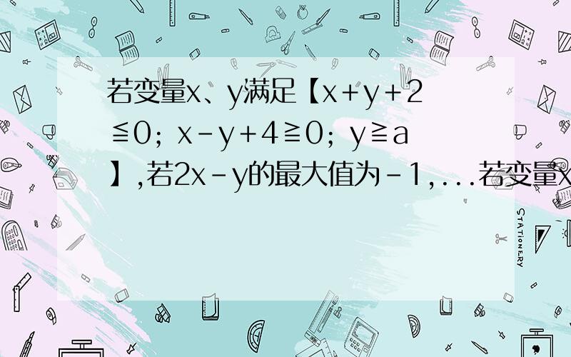 若变量x、y满足【x＋y＋2≦0；x－y＋4≧0；y≧a】,若2x－y的最大值为-1,...若变量x、y满足【x＋y＋2≦0；x－y＋4≧0；y≧a】,若2x－y的最大值为-1,则a=__________=