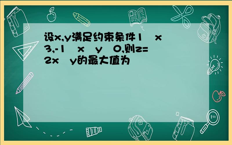 设x,y满足约束条件1≦x≦3,-1≦x–y≦0,则z=2x–y的最大值为