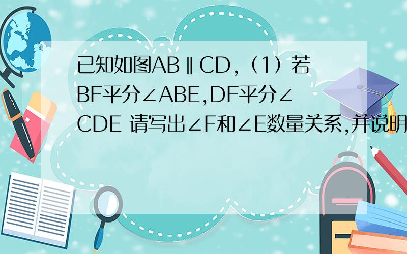 已知如图AB‖CD,（1）若BF平分∠ABE,DF平分∠CDE 请写出∠F和∠E数量关系,并说明理由（2）若∠ABF=1/n∠ABE,∠CDF=1/n∠CDE,则∠F和∠E数量关系为