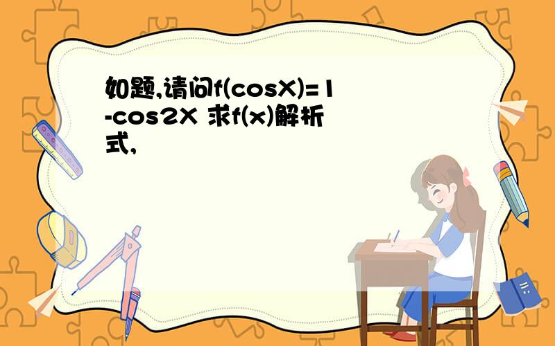 如题,请问f(cosX)=1-cos2X 求f(x)解析式,