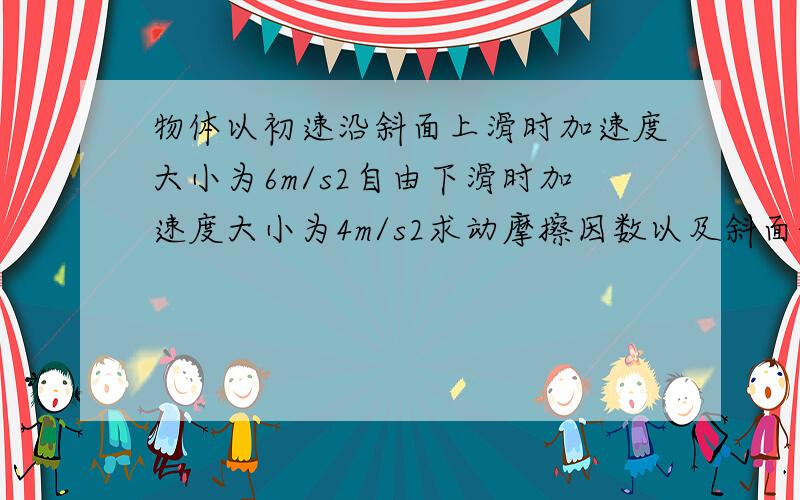 物体以初速沿斜面上滑时加速度大小为6m/s2自由下滑时加速度大小为4m/s2求动摩擦因数以及斜面的倾角如何找出之间的等量关系,列出方程式