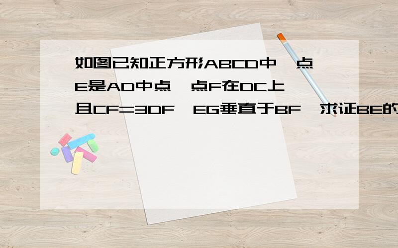 如图已知正方形ABCD中,点E是AD中点,点F在DC上,且CF=3DF,EG垂直于BF,求证BE的平方=BG×BF