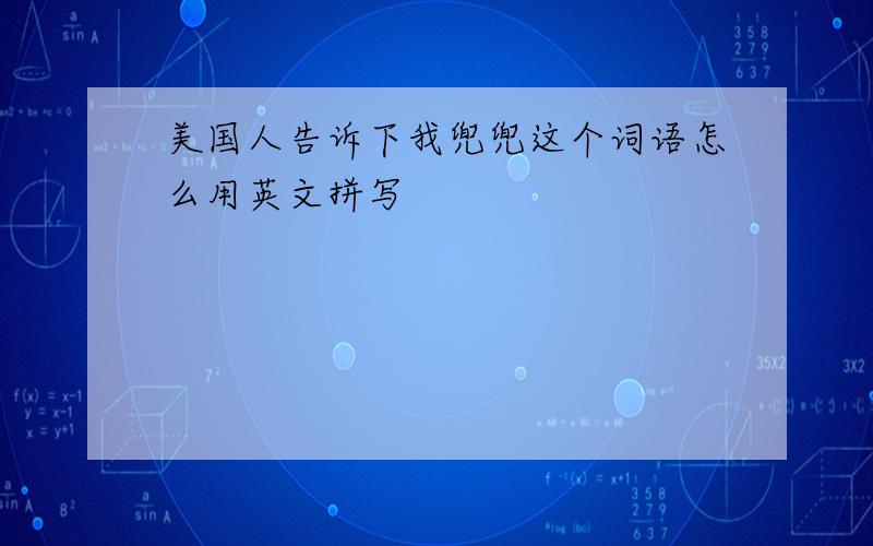 美国人告诉下我兜兜这个词语怎么用英文拼写