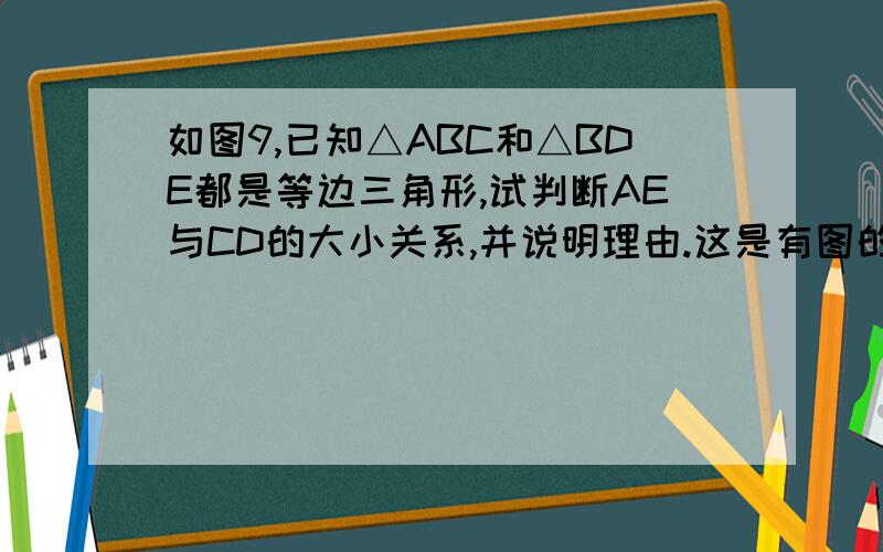 如图9,已知△ABC和△BDE都是等边三角形,试判断AE与CD的大小关系,并说明理由.这是有图的,但我图弄不出来,2.4水平测试,谁做过,