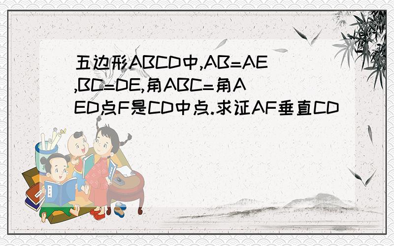 五边形ABCD中,AB=AE,BC=DE,角ABC=角AED点F是CD中点.求证AF垂直CD