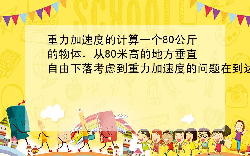 重力加速度的计算一个80公斤的物体，从80米高的地方垂直自由下落考虑到重力加速度的问题在到达80米的时候，这个物体的质量变为多少？【如果用一个钢索使这个物体在80米的位置停止运