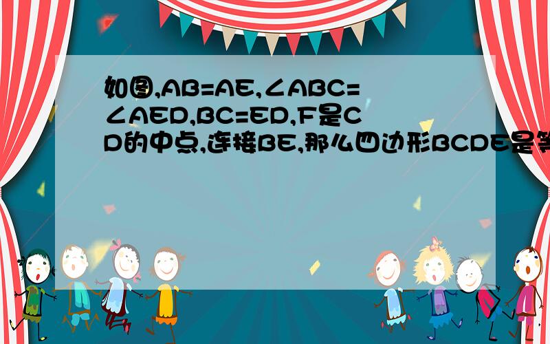 如图,AB=AE,∠ABC=∠AED,BC=ED,F是CD的中点,连接BE,那么四边形BCDE是等腰梯形吗