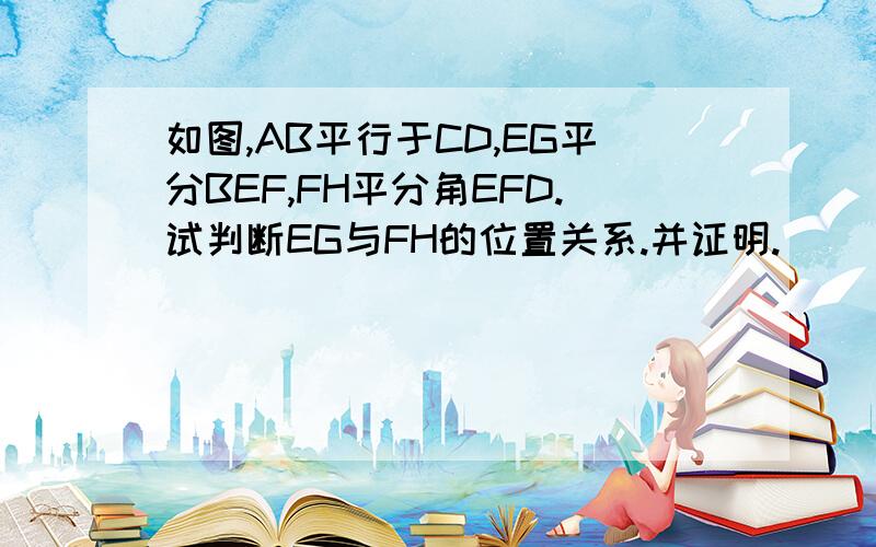 如图,AB平行于CD,EG平分BEF,FH平分角EFD.试判断EG与FH的位置关系.并证明.